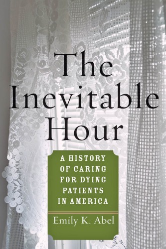 The Inevitable Hour A History Of Caring For Dying Patients In America Emily K Abel