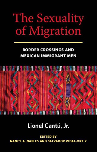 The Sexuality Of Migration Border Crossings And Mexican Immigrant Men Lionel Cant