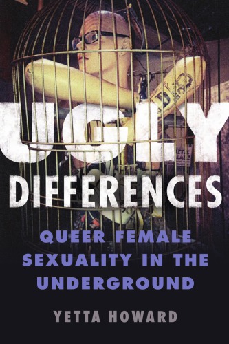Ugly Differences Queer Female Sexuality In The Underground Yetta Howard