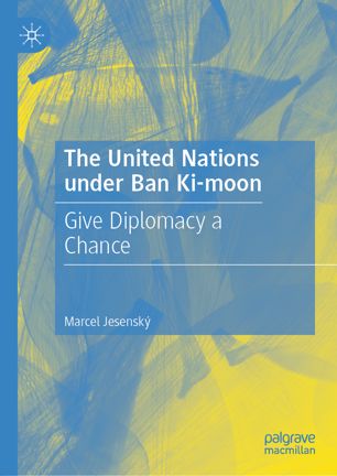 The United Nations Under Ban Kimoon Give Diplomacy A Chance 1st Ed Marcel Jesensk