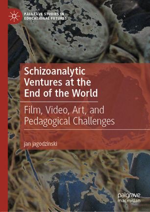 Schizoanalytic Ventures At The End Of The World Film Video Art And Pedagogical Challenges 1st Ed Jan Jagodzinski
