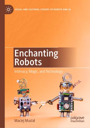 Enchanting Robots Intimacy Magic And Technology 1st Ed Maciej Musia