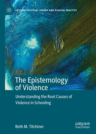 The Epistemology Of Violence Understanding The Root Causes Of Violence In Schooling 1st Ed Beth M Titchiner
