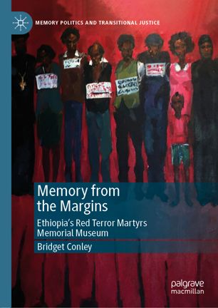 Memory From The Margins Ethiopias Red Terror Martyrs Memorial Museum 1st Ed Bridget Conley