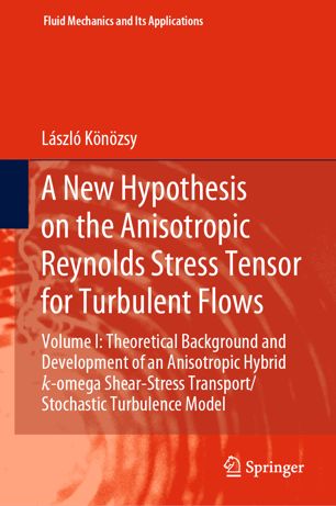 A New Hypothesis On The Anisotropic Reynolds Stress Tensor For Turbulent Flows Volume I Theoretical Background And Development Of An Anisotropic Hybrid Komega Shearstress Transportstochastic Turbulence Model 1st Ed Lszl Knzsy