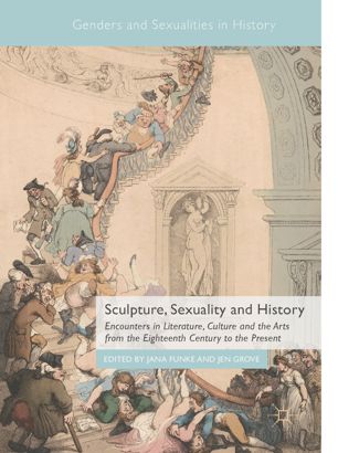 Sculpture Sexuality And History Encounters In Literature Culture And The Arts From The Eighteenth Century To The Present 1st Ed Jana Funke
