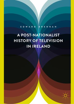 A Postnationalist History Of Television In Ireland 1st Ed Edward Brennan