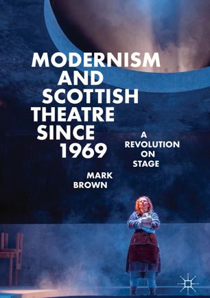 Modernism And Scottish Theatre Since 1969 A Revolution On Stage 1st Ed Mark Brown