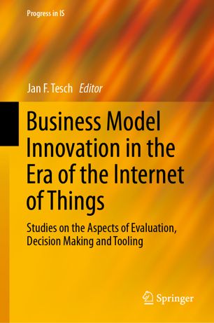 Business Model Innovation In The Era Of The Internet Of Things Studies On The Aspects Of Evaluation Decision Making And Tooling 1st Ed Jan F Tesch