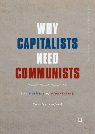 Why Capitalists Need Communists The Politics Of Flourishing 1st Ed Charles Seaford