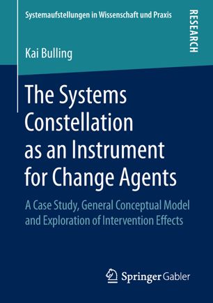 The Systems Constellation As An Instrument For Change Agents A Case Study General Conceptual Model And Exploration Of Intervention Effects 1st Ed Kai Bulling