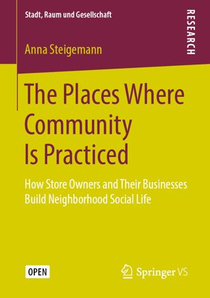 The Places Where Community Is Practiced How Store Owners And Their Businesses Build Neighborhood Social Life 1st Ed Anna Steigemann