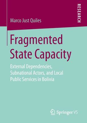 Fragmented State Capacity External Dependencies Subnational Actors And Local Public Services In Bolivia 1st Ed Marco Just Quiles
