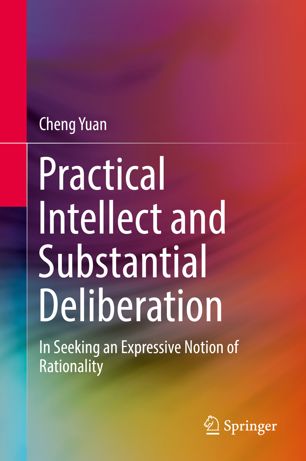 Practical Intellect And Substantial Deliberation In Seeking An Expressive Notion Of Rationality 1st Ed Cheng Yuan