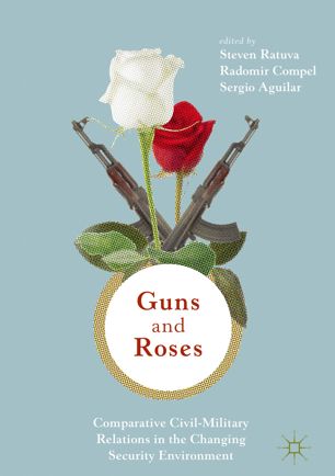 Guns Roses Comparative Civilmilitary Relations In The Changing Security Environment 1st Ed Steven Ratuva