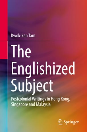 The Englishized Subject Postcolonial Writings In Hong Kong Singapore And Malaysia 1st Ed Kwokkan Tam