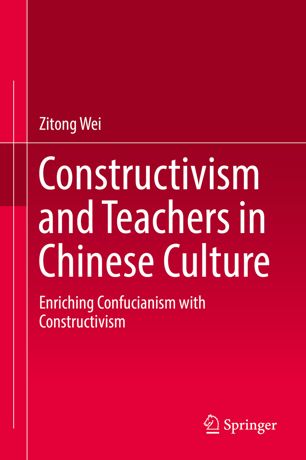 Constructivism And Teachers In Chinese Culture Enriching Confucianism With Constructivism 1st Ed Zitong Wei