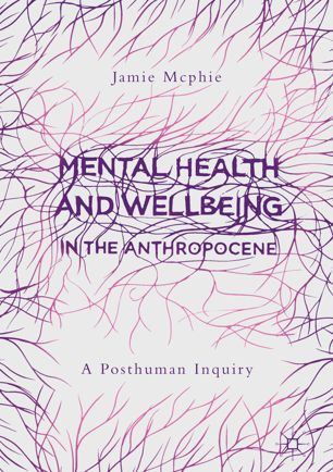 Mental Health And Wellbeing In The Anthropocene A Posthuman Inquiry 1st Ed Jamie Mcphie
