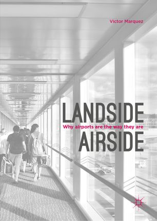 Landside Airside Why Airports Are The Way They Are 1st Ed Victor Marquez