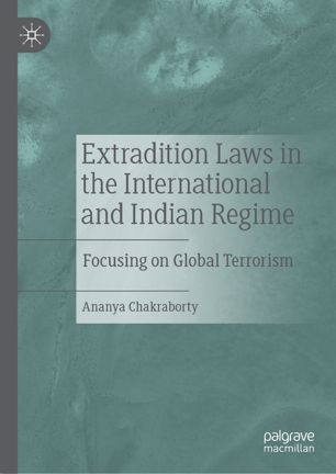 Extradition Laws In The International And Indian Regime Focusing On Global Terrorism 1st Ed Ananya Chakraborty