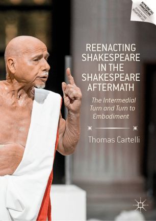 Reenacting Shakespeare In The Shakespeare Aftermath The Intermedial Turn And Turn To Embodiment 1st Ed Thomas Cartelli