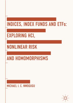 Indices Index Funds And Etfs Exploring Hci Nonlinear Risk And Homomorphisms 1st Ed Michael I C Nwogugu