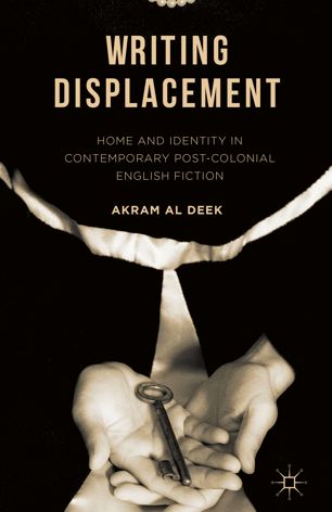 Writing Displacement Home And Identity In Contemporary Postcolonial English Fiction 1st Ed Akram Al Deek