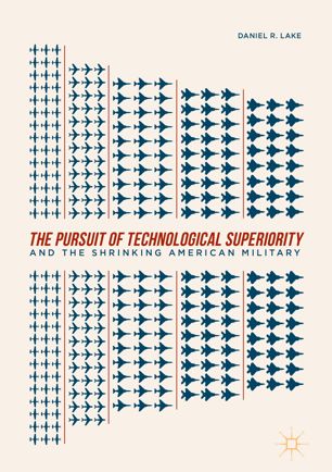 The Pursuit Of Technological Superiority And The Shrinking American Military 1st Ed Daniel R Lake