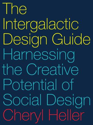 The Intergalactic Design Guide Harnessing The Creative Potential Of Social Design 1st Ed Cheryl Heller