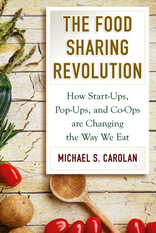 The Food Sharing Revolution How Startups Popups And Coops Are Changing The Way We Eat 1st Ed Michael S Carolan