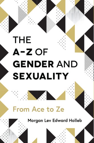 The Az Of Gender And Sexuality From Ace To Ze Morgan Lev Edward Holleb