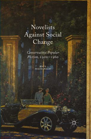 Novelists Against Social Change Conservative Popular Fiction 19201960 1st Ed Kate Macdonald