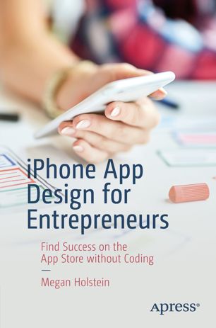 Iphone App Design For Entrepreneurs Find Success On The App Store Without Coding 1st Ed Megan Holstein