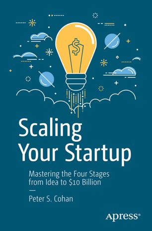 Scaling Your Startup Mastering The Four Stages From Idea To 10 Billion 1st Ed Peter S Cohan