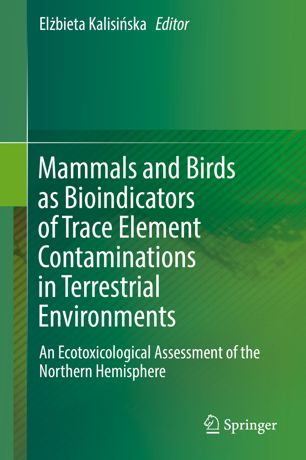 Mammals And Birds As Bioindicators Of Trace Element Contaminations In Terrestrial Environments An Ecotoxicological Assessment Of The Northern Hemisphere 1st Ed Elbieta Kalisiska
