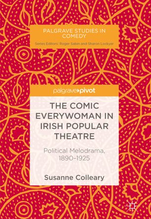 The Comic Everywoman In Irish Popular Theatre Political Melodrama 18901925 1st Ed Susanne Colleary