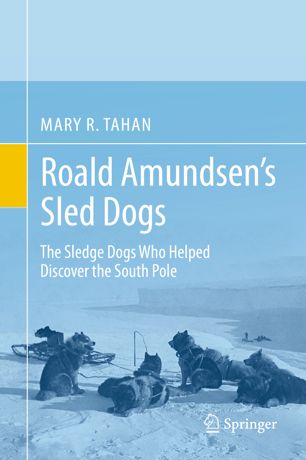 Roald Amundsens Sled Dogs The Sledge Dogs Who Helped Discover The South Pole 1st Ed Mary R Tahan