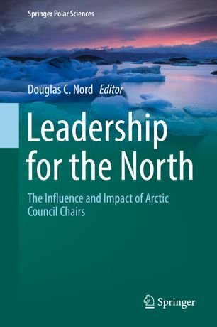 Leadership For The North The Influence And Impact Of Arctic Council Chairs 1st Ed Douglas C Nord