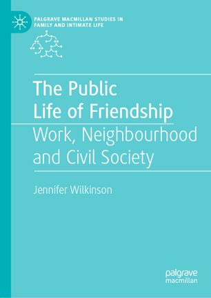 The Public Life Of Friendship Work Neighbourhood And Civil Society 1st Ed Jennifer Wilkinson