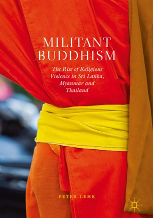 Militant Buddhism The Rise Of Religious Violence In Sri Lanka Myanmar And Thailand 1st Ed Peter Lehr