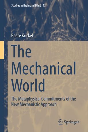 The Mechanical World The Metaphysical Commitments Of The New Mechanistic Approach 1st Ed Beate Krickel