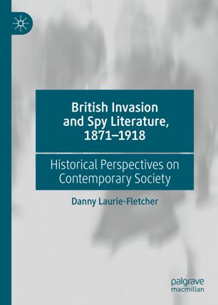 British Invasion And Spy Literature 18711918 Historical Perspectives On Contemporary Society 1st Ed Danny Lauriefletcher