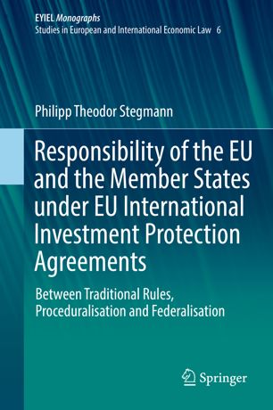 Responsibility Of The Eu And The Member States Under Eu International Investment Protection Agreements Between Traditional Rules Proceduralisation And Federalisation 1st Ed Philipp Theodor Stegmann