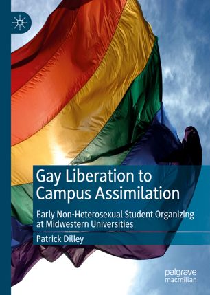 Gay Liberation To Campus Assimilation Early Nonheterosexual Student Organizing At Midwestern Universities 1st Ed Patrick Dilley