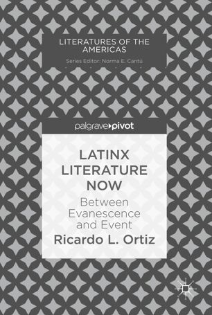 Latinx Literature Now Between Evanescence And Event 1st Ed Ricardo L Ortiz