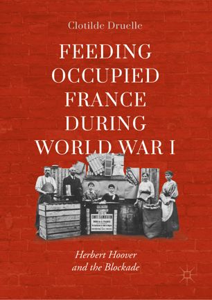 Feeding Occupied France During World War I Herbert Hoover And The Blockade 1st Ed Clotilde Druelle