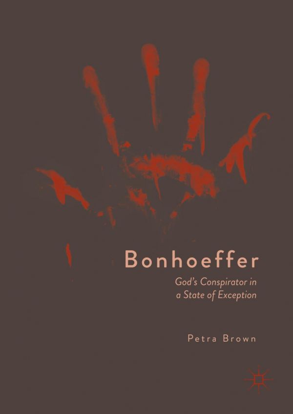 Bonhoeffer Gods Conspirator In A State Of Exception 1st Ed Petra Brown