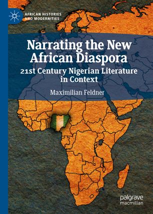 Narrating The New African Diaspora 21st Century Nigerian Literature In Context 1st Ed Maximilian Feldner
