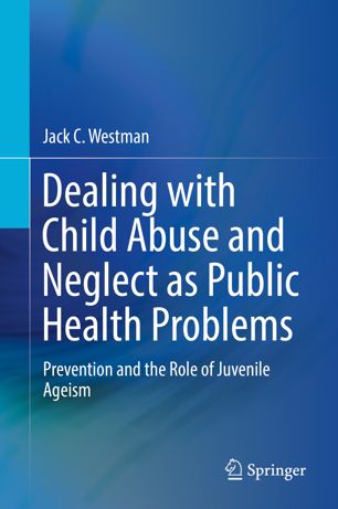 Dealing With Child Abuse And Neglect As Public Health Problems Prevention And The Role Of Juvenile Ageism 1st Ed Jack C Westman