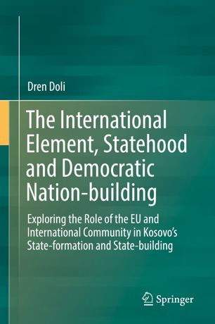The International Element Statehood And Democratic Nationbuilding Exploring The Role Of The Eu And International Community In Kosovos Stateformation And Statebuilding 1st Ed Dren Doli
